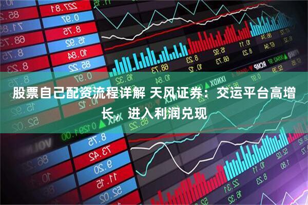 股票自己配资流程详解 天风证券：交运平台高增长，进入利润兑现