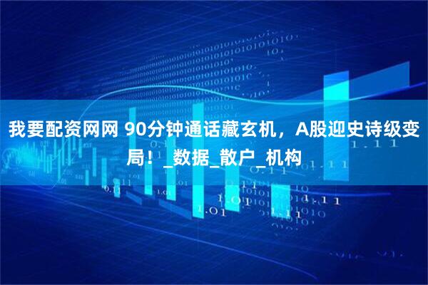 我要配资网网 90分钟通话藏玄机，A股迎史诗级变局！_数据_散户_机构