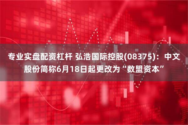 专业实盘配资杠杆 弘浩国际控股(08375)：中文股份简称6月18日起更改为“数盟资本”