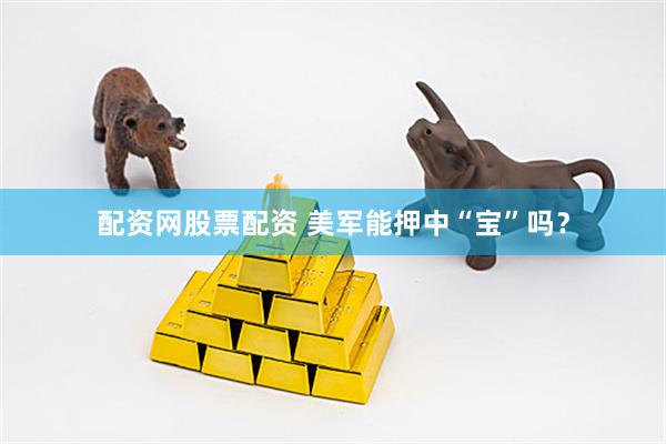 配资网股票配资 美军能押中“宝”吗？