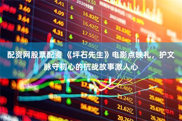 配资网股票配资 《坪石先生》电影点映礼，护文脉守初心的抗战故事激人心
