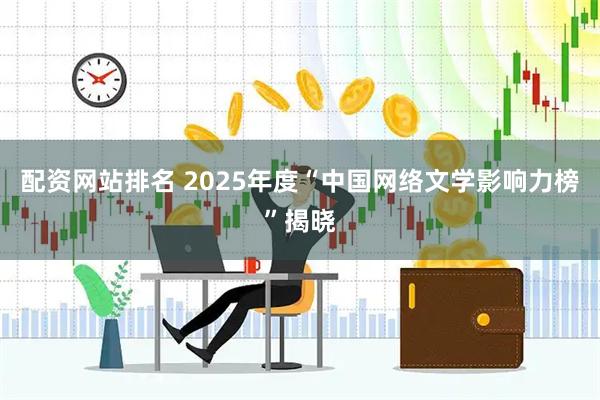 配资网站排名 2025年度“中国网络文学影响力榜”揭晓