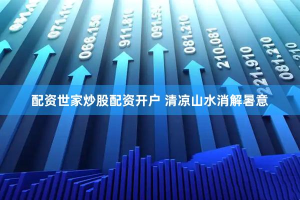 配资世家炒股配资开户 清凉山水消解暑意