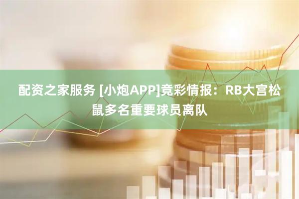 配资之家服务 [小炮APP]竞彩情报：RB大宫松鼠多名重要球员离队