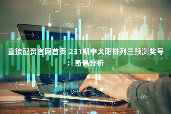 直接配资官网首页 231期李太阳排列三预测奖号：奇偶分析