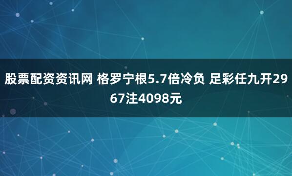 股票配资资讯网 格罗宁根5.7倍冷负 足彩任九开2967注4098元