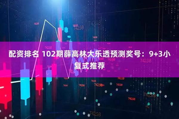 配资排名 102期薛高林大乐透预测奖号：9+3小复式推荐